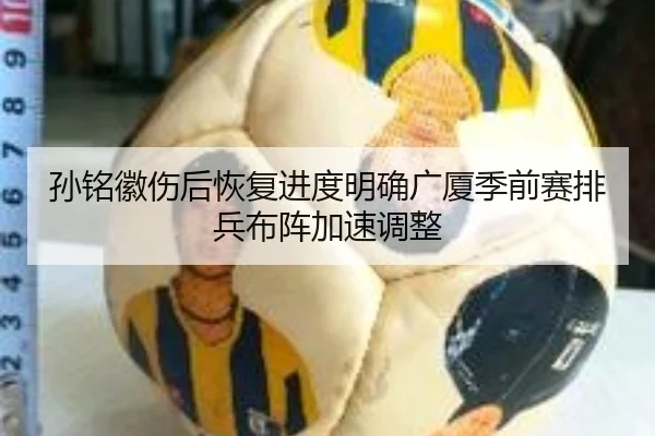 孙铭徽伤后恢复进度明确广厦季前赛排兵布阵加速调整(YOUBO)